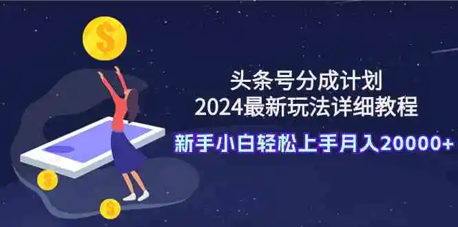 头条号分成计划：2024最新玩法详细教程，新手小白轻松上手月入20000+-云网创资源站