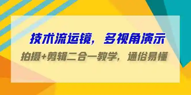 技术流-运镜，多视角演示，拍摄+剪辑二合一教学，通俗易懂-云网创资源站