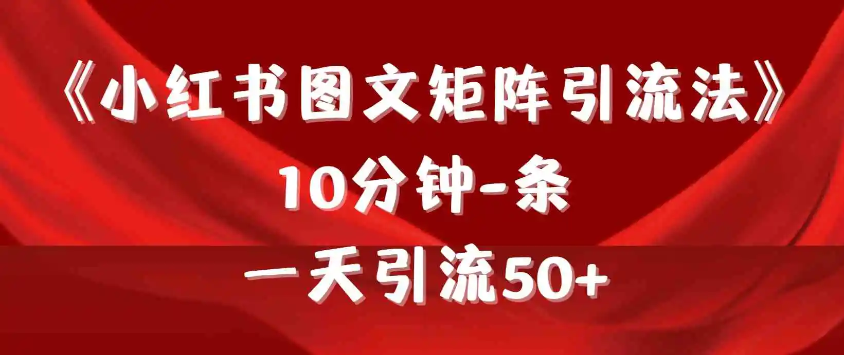 《小红书图文矩阵引流法》 10分钟-条 ，一天引流50+-云网创资源站