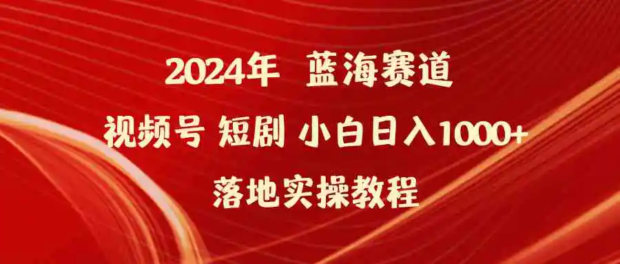 2024年蓝海赛道视频号短剧 小白日入1000+落地实操教程-云网创资源站