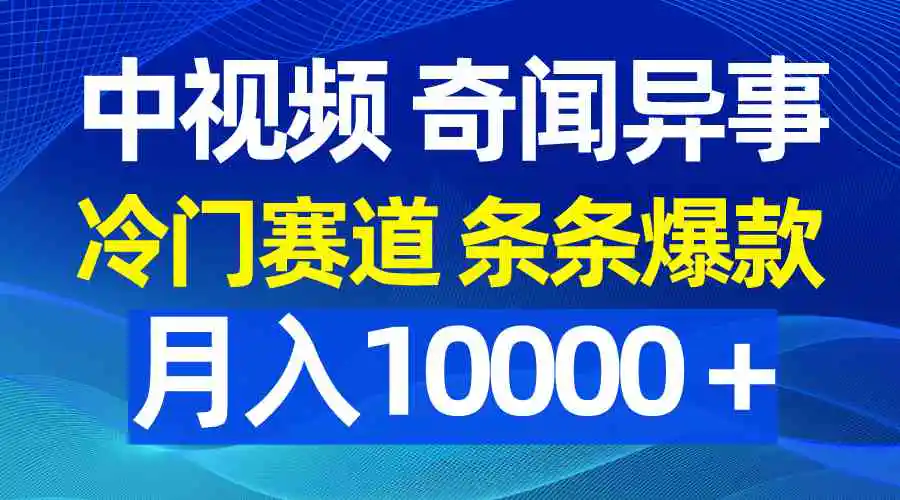 中视频奇闻异事，冷门赛道条条爆款，月入10000＋-云网创资源站