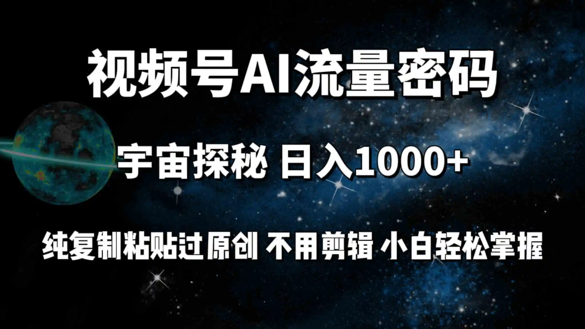 视频号流量密码宇宙探秘，日入100+纯复制粘贴原 创，不用剪辑 小白轻松上手-云网创资源站