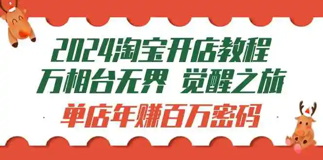 2024淘宝开店教程-万相台无界 觉醒-之旅：单店年赚百万密码-云网创资源站