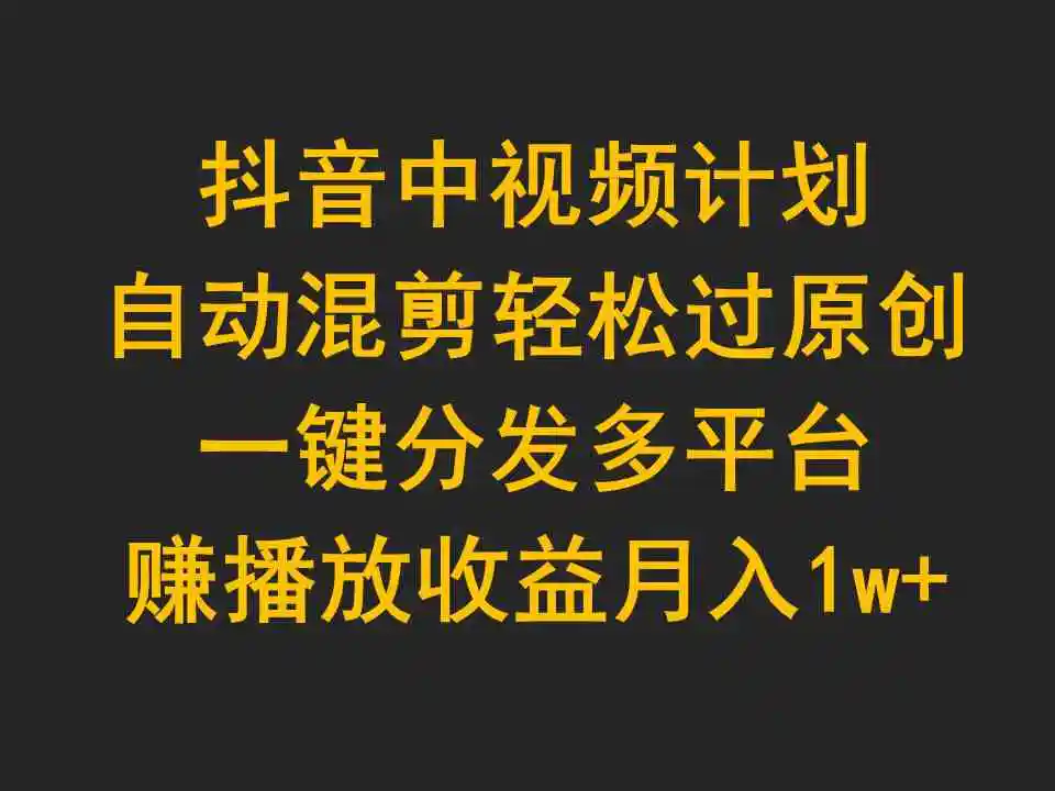 抖音中视频计划，自动混剪轻松过原创，一键分发多平台赚播放收益，月入1w+-云网创资源站