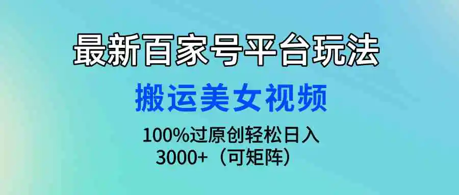 最新百家号平台玩法，搬运美女视频100%过原创大揭秘，轻松日入3000+（可…-云网创资源站