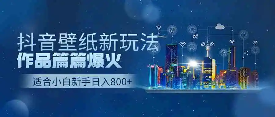 抖音壁纸号新玩法，作品篇篇爆火，日收益500+-云网创资源站