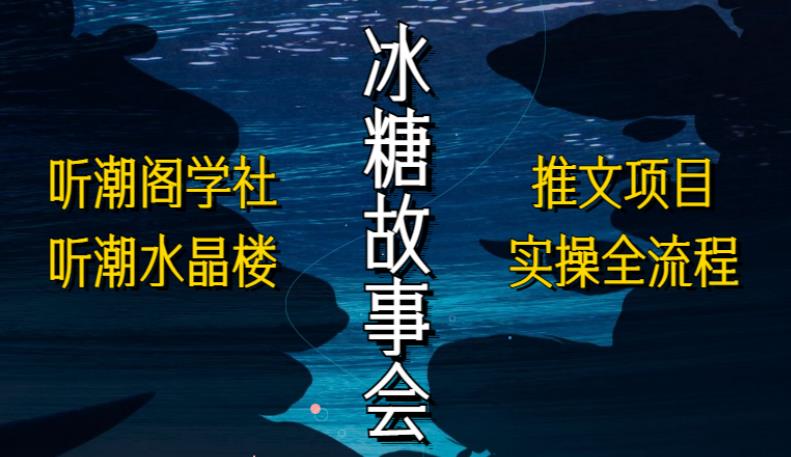 听潮阁学社听潮水晶楼抖音冰糖故事会项目实操，小说推文项目实操全流程，简单粗暴！-云网创资源站