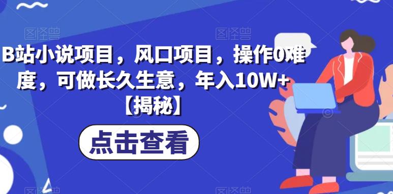 B站小说项目，风口项目，操作0难度，可做长久生意，年入10W+【揭秘】-云网创资源站