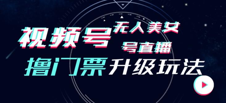 视频号美女无人直播间撸门票搭建升级玩法，日入1000+，后端转化不封号【揭秘】-云网创资源站