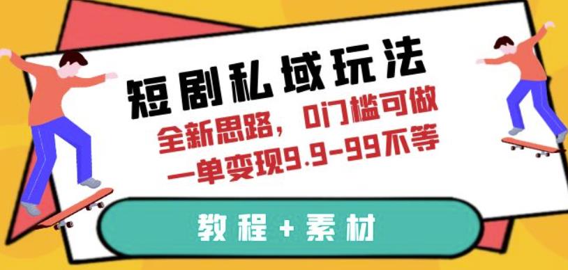 短剧私域玩法，全新思路，0门槛可做，一单变现9.9-99不等【揭秘】-云网创资源站