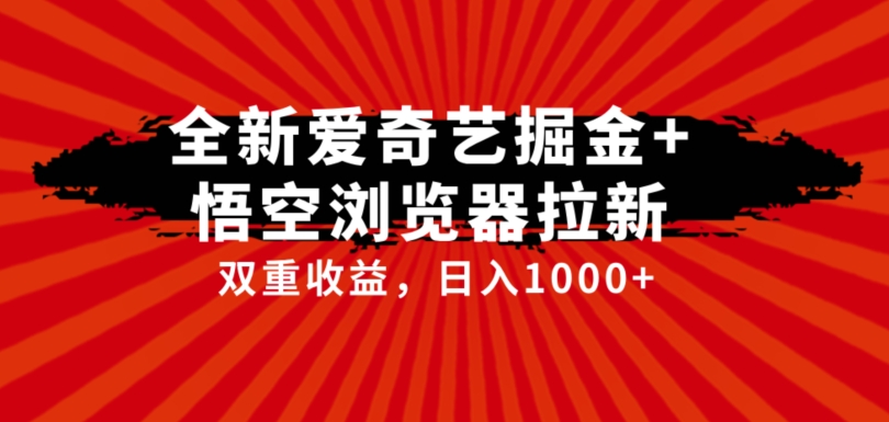 全网首发爱奇艺掘金+悟空浏览器拉新综合玩法，双重收益日入1000+-云网创资源站