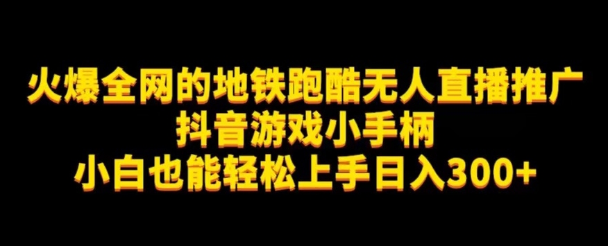 地铁跑酷无人直播推广抖音游戏小手柄小白也能轻松上手日入300+-云网创资源站