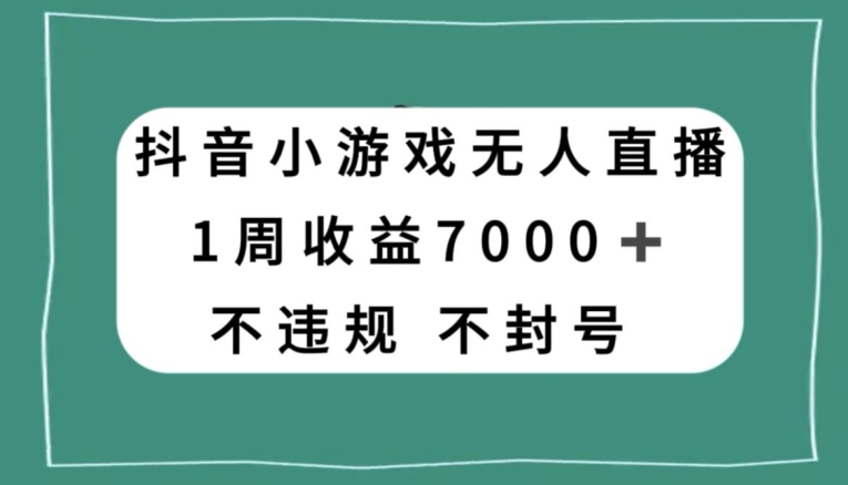 抖音小游戏无人直播，不违规不封号1周收益7000+，官方流量扶持【揭秘】-云网创资源站