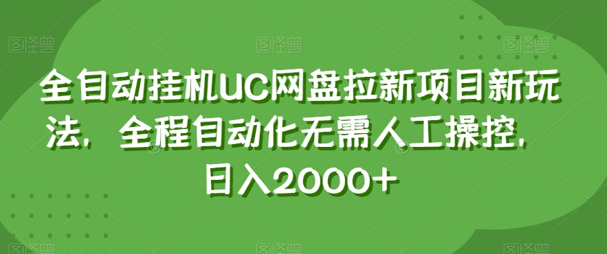 全自动挂机UC网盘拉新项目新玩法，全程自动化无需人工操控，日入2000+【揭秘】-云网创资源站