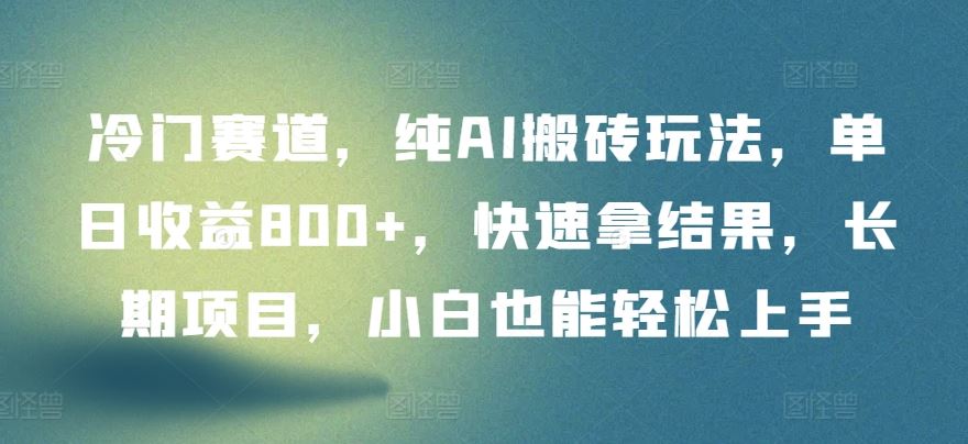 冷门赛道，纯AI搬砖玩法，单日收益800+，快速拿结果，长期项目，小白也能轻松上手【揭秘】-云网创资源站