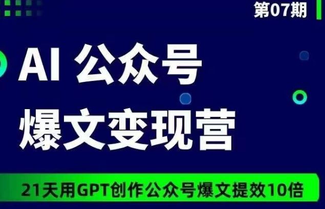 AI公众号爆文变现营07期，21天用GPT创作爆文提效10倍-云网创资源站