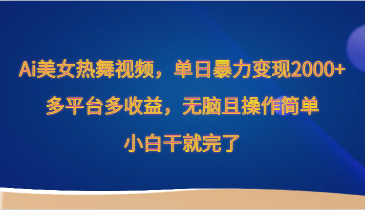 Ai美女热舞视频，单日暴力变现2000+，多平台多收益，无脑且操作简单，小白干就完了-云网创资源站