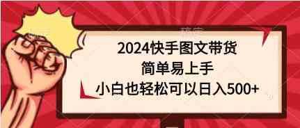 2024快手图文带货，简单易上手，小白也轻松可以日入500+-云网创资源站