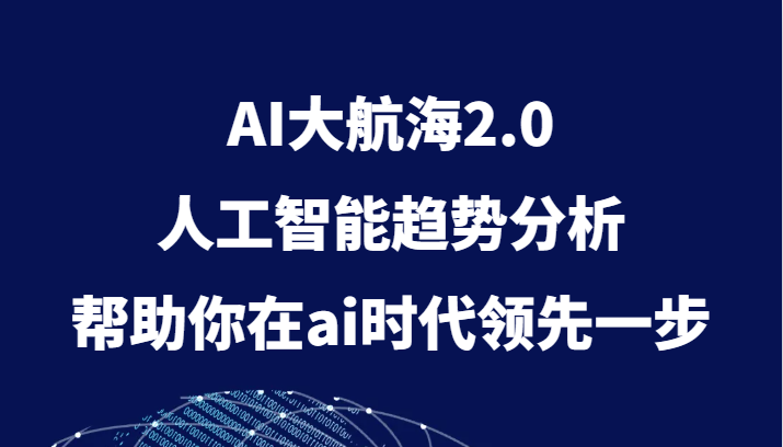 AI大航海2.0，人工智能趋势分析，帮助你在ai时代领先一步-云网创资源站