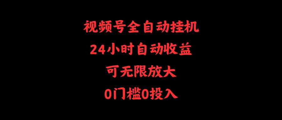 视频号全自动挂机，24小时自动收益，可无限放大，0门槛0投入-云网创资源站