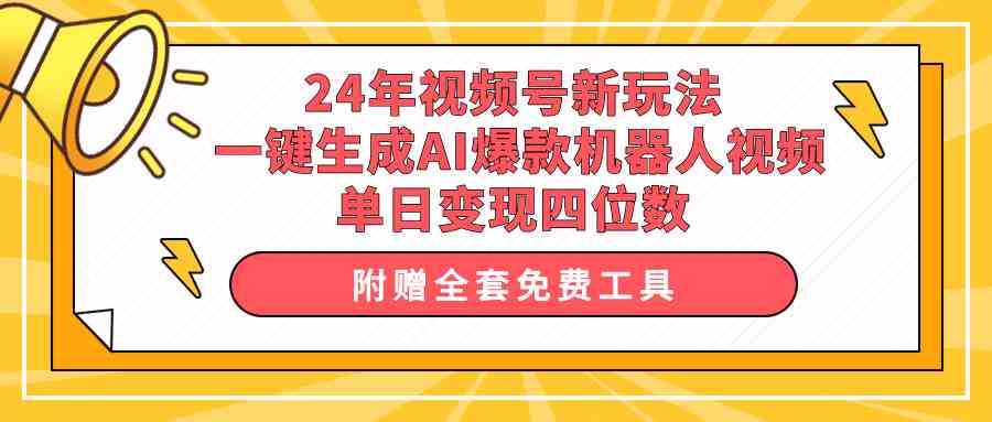 24年视频号新玩法 一键生成AI爆款机器人视频，单日轻松变现四位数-云网创资源站