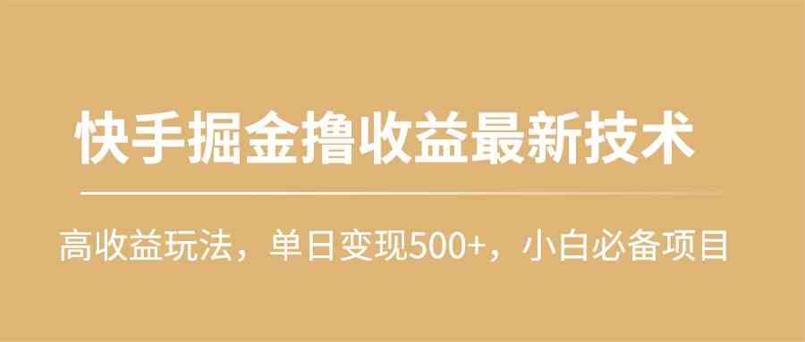 快手掘金撸收益最新技术，高收益玩法，单日变现500+，小白必备项目-云网创资源站