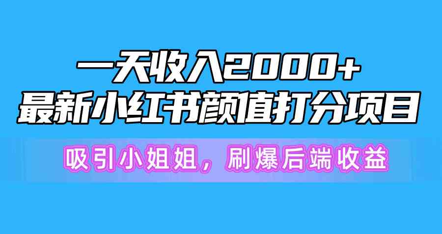 一天收入2000+，最新小红书颜值打分项目，吸引小姐姐，刷爆后端收益-云网创资源站