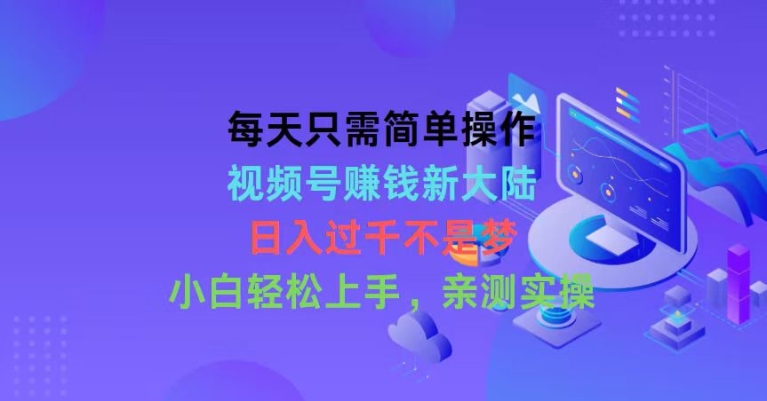 每天只需易操作，微信视频号挣钱新世界，日入了千指日可待，新手快速上手，…-云网创资源站