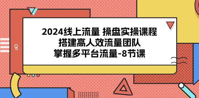 2024用户流量 股票操盘实操课程，构建高人效总流量精英团队，把握多用户流量-8堂课-云网创资源站