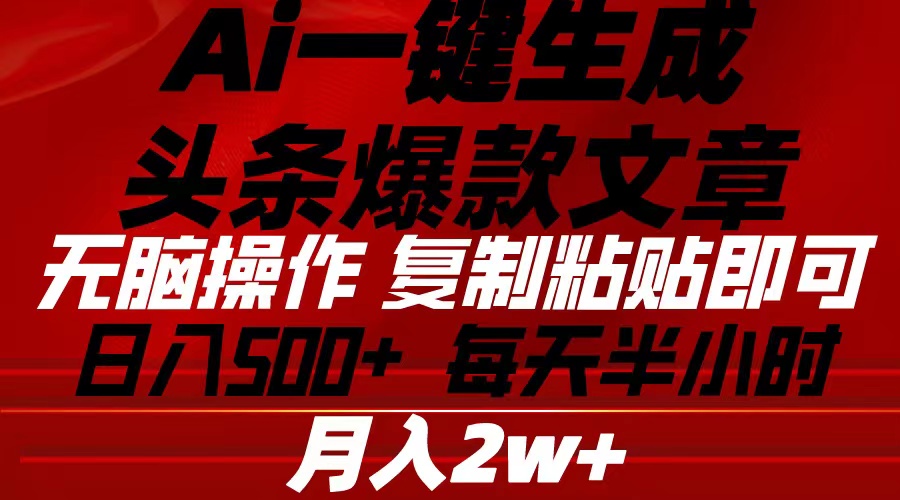 Ai一键生成今日头条爆款文章 拷贝就可以简单易上手新手优选 日入500-云网创资源站