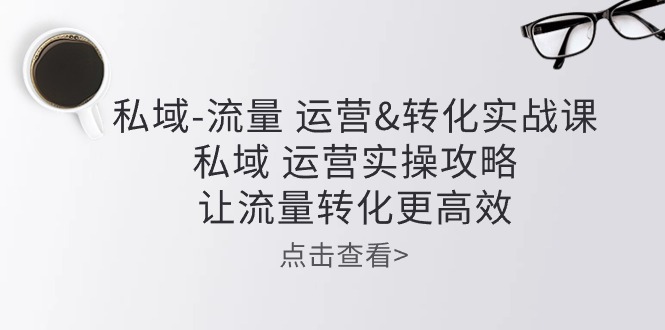 公域-总流量 经营&转换实操课：公域 经营实际操作攻略大全 让客户转化更有效-云网创资源站