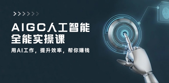 AIGC 人工智能全能实操课：用AI工作，提升效率，帮你赚钱-云网创资源站