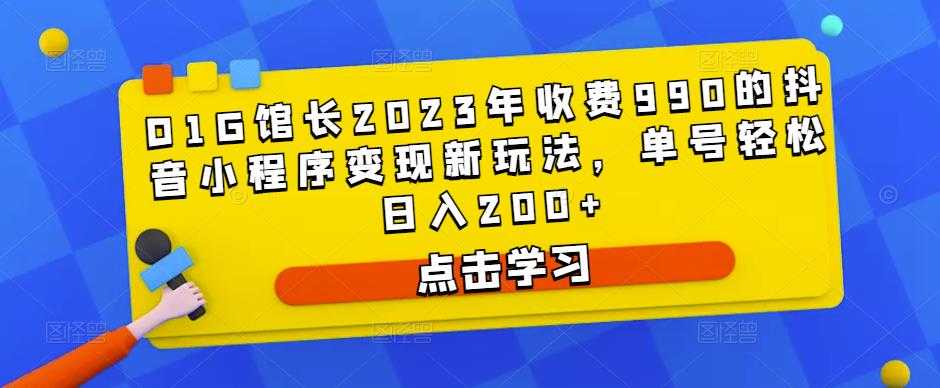 D1G馆长2023年收费990的抖音小程序变现新玩法，单号轻松日入200+-云网创资源站