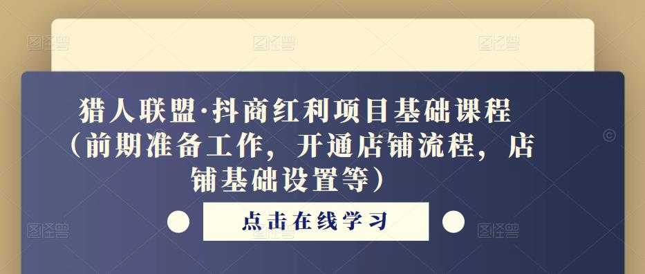 猎人联盟·抖商红利项目基础课程（前期准备工作，开通店铺流程，店铺基础设置等）-云网创资源站