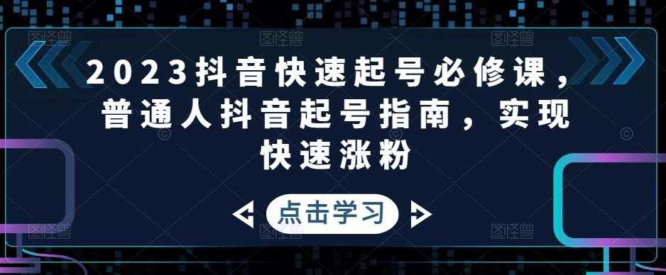 2023抖音快速起号必修课，普通人抖音起号指南，实现快速涨粉-云网创资源站