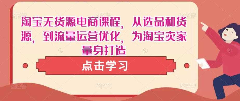 淘宝无货源电商课程，从选品和货源，到流量运营优化，为淘宝卖家量身打造-云网创资源站