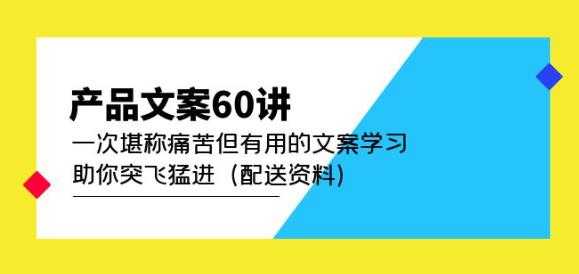 产品文案60讲：一次堪称痛苦但有用的文案学习助你突飞猛进（配送资料）-云网创资源站