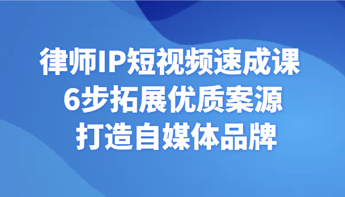 律师IP短视频速成课 6步拓展优质案源 打造自媒体品牌-云网创资源站