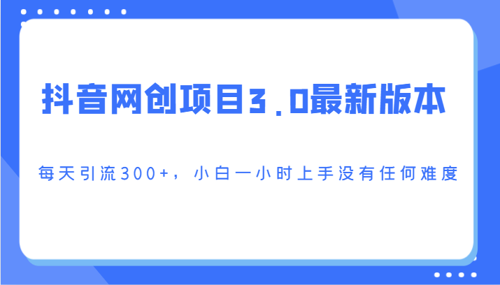 抖音网创项目3.0最新版本，每天引流300+，小白一小时上手没有任何难度-云网创资源站