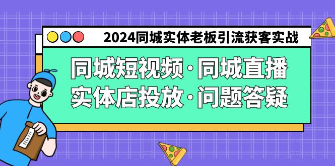 2024同城实体老板引流获客实操同城短视频·同城直播·实体店投放·问题答疑-云网创资源站