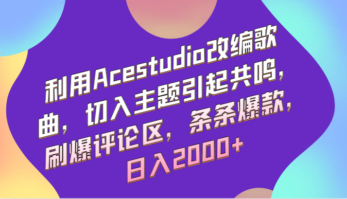 利用Acestudio改编歌曲，切入主题引起共鸣，刷爆评论区，条条爆款，日入2000+-云网创资源站