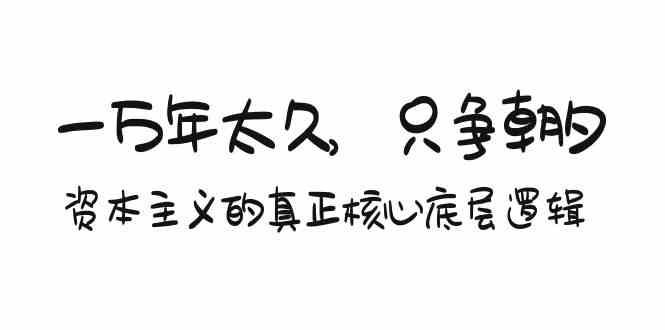 某付费文章《一万年太久，只争朝夕：资本主义的真正核心底层逻辑》-云网创资源站