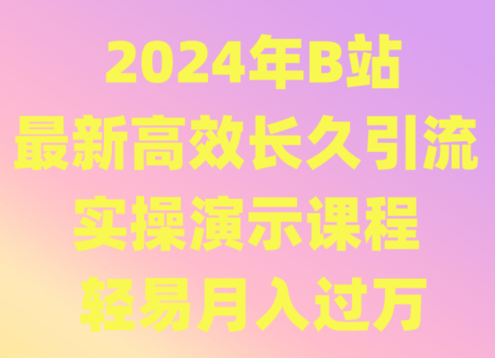 2024年B站最新高效长久引流法 实操演示课程 轻易月入过万-云网创资源站