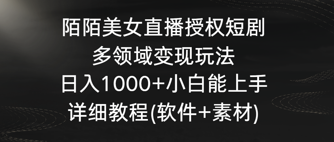 陌陌美女直播授权短剧，多领域变现玩法，日入1000+小白能上手，详细教程-云网创资源站