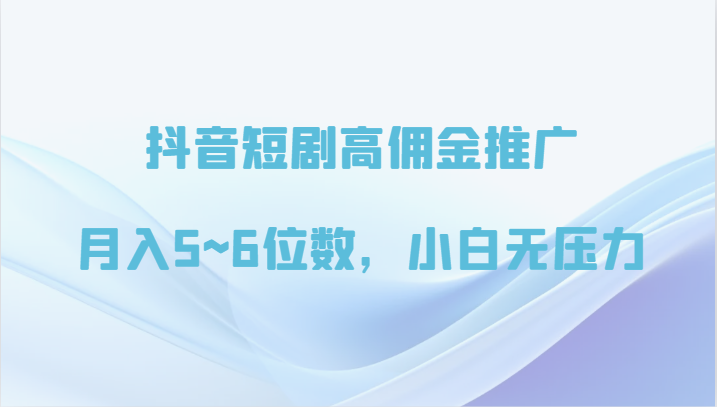 抖音短剧高佣金推广，月入5~6位数，小白无压力-云网创资源站