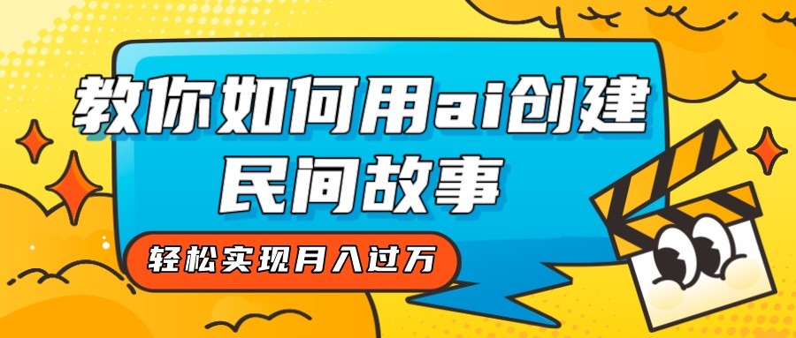 全新思路，教你如何用ai创建民间故事，轻松实现月入过万！-云网创资源站