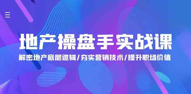 地产操盘手实战课：解密地产底层逻辑/夯实营销技术/提升职场价值（24节）-云网创资源站