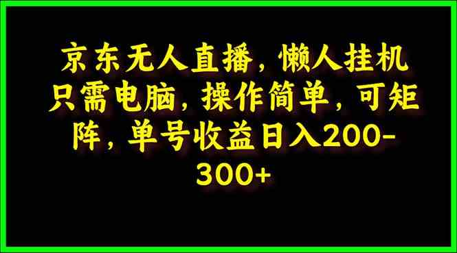 京东无人直播，电脑挂机，操作简单，懒人专属，可矩阵操作 单号日入200-300-云网创资源站