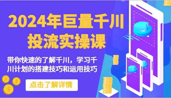 2024年巨量千川投流实操课-带你快速的了解千川，学习千川计划的搭建技巧和运用技巧-云网创资源站