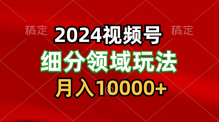 2024视频号分成计划细分领域玩法，每天5分钟，月入1W+-云网创资源站